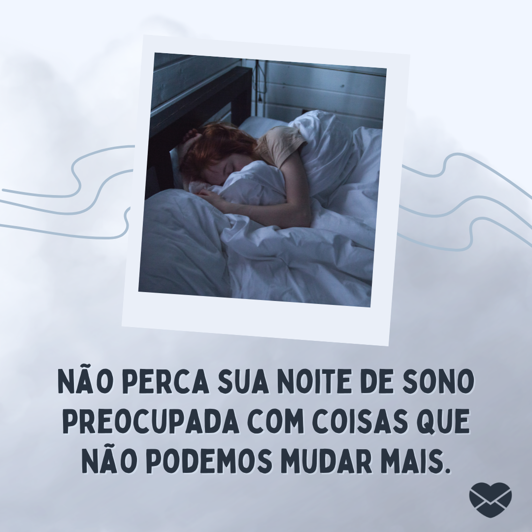 'Não perca sua noite de sono preocupada com coisas que não podemos mudar mais.'- Mensagem de boa noite para amiga