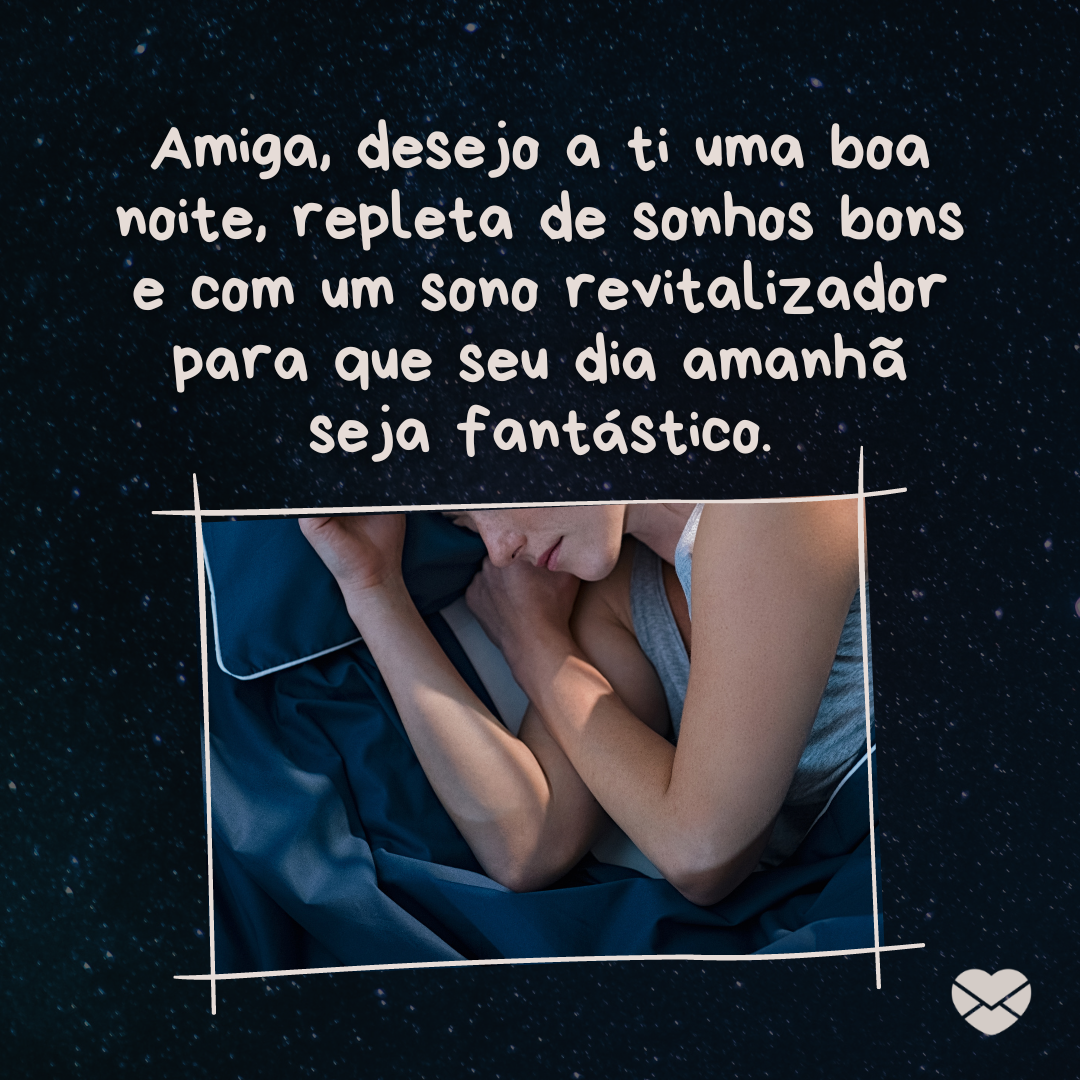 'Amiga, desejo a ti uma boa noite, repleta de sonhos bons e com um sono revitalizador para que seu dia amanhã seja fantástico.'- Mensagem de boa noite para amiga