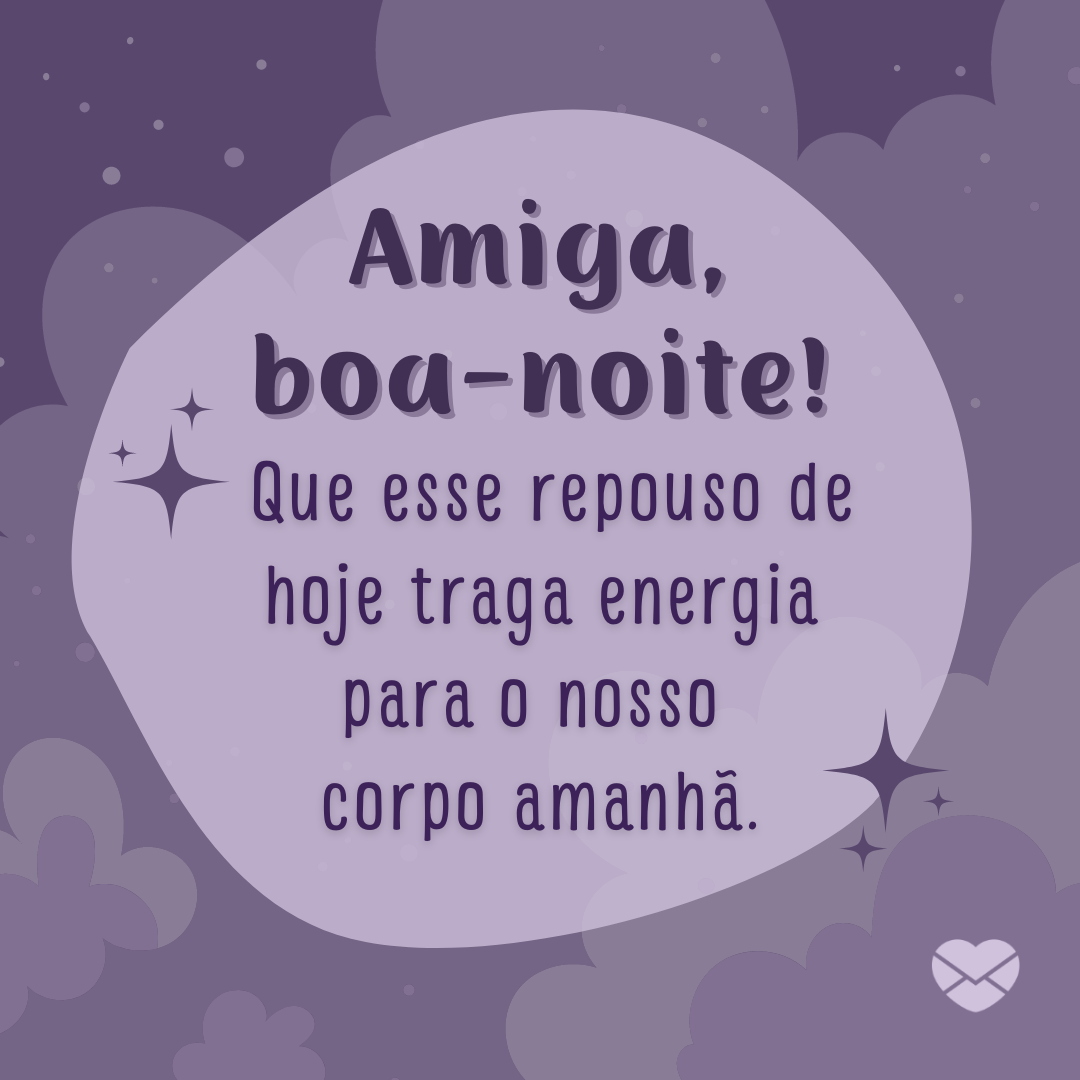 'Amiga, boa-noite!  Que esse repouso de hoje traga energia para o nosso  corpo amanhã. '- Mensagem de boa noite para amiga