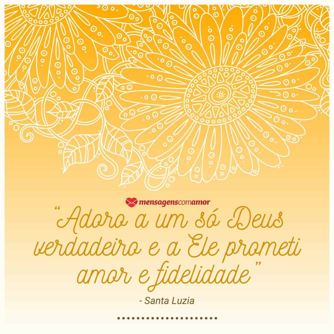 '“Adoro a um só Deus verdadeiro e a Ele prometi amor e fidelidade” - Santa Luzia' - Dia de Santa Luzia