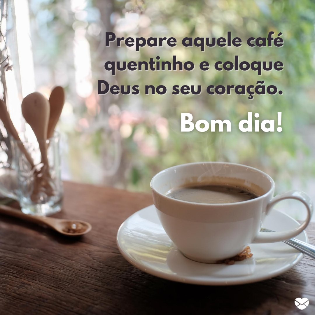 'Prepare aquele café quentinho e coloque Deus no seu coração.' - Mensagem de bom dia de Deus para WhatsApp
