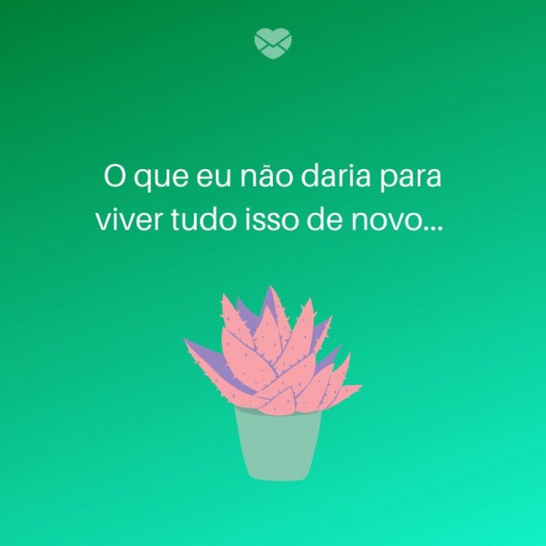 Mensagens Com Amor/ Canva 'O que eu não daria para viver tudo isso de novo... ' -Legendas para TBT