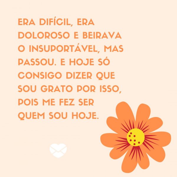 Mensagens Com Amor/ Canva 'Era difícil, era doloroso e beirava o insuportável, mas passou. E hoje só consigo dizer que sou grato por isso, pois me fez ser quem sou hoje.' -Legendas para TBT