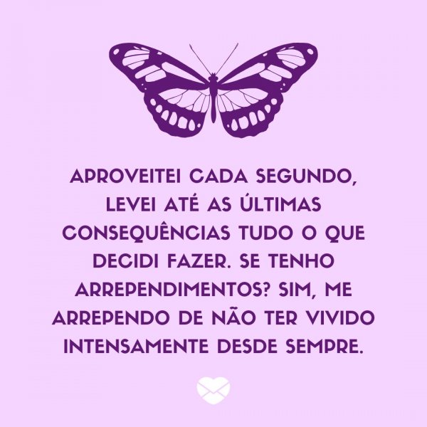 Mensagens Com Amor/ Canva 'Aproveitei cada segundo, levei até as últimas consequências tudo o que decidi fazer. Se tenho arrependimentos? Sim, me arrependo de não ter vivido intensamente desde sempre.' - Legendas para TBT