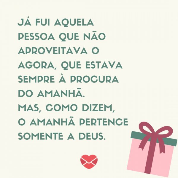 Mensagens Com Amor/ Canva ' já fui aquela pessoa que não aproveitava o agora, que estava sempre à procura do amanhã. Mas, como dizem, o amanhã pertence somente a Deus.' -Legendas para TBT