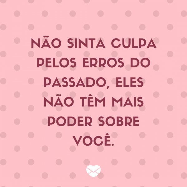 Mensagens Com Amor/ Canva 'Não sinta culpa pelos erros do passado, eles não têm mais poder sobre você. ' -Legendas para TBT