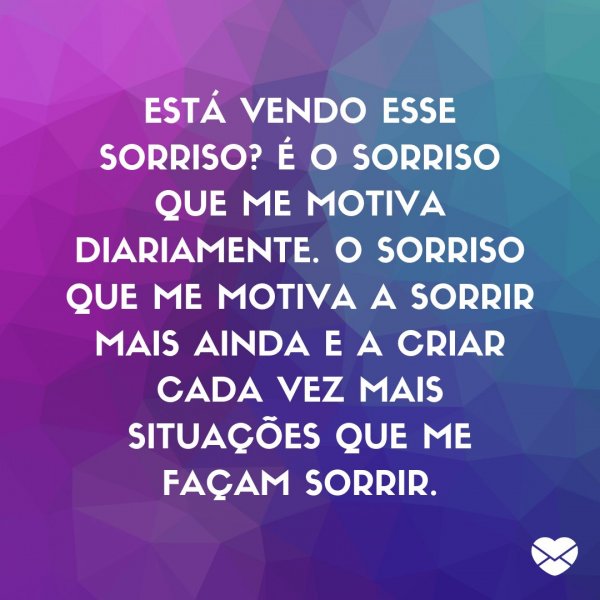 Mensagens Com Amor/ Canva 'Está vendo esse sorriso? É o sorriso que me motiva diariamente. O sorriso que me motiva a sorrir mais ainda e a criar cada vez mais situações que me façam sorrir. ' -Legendas para TBT