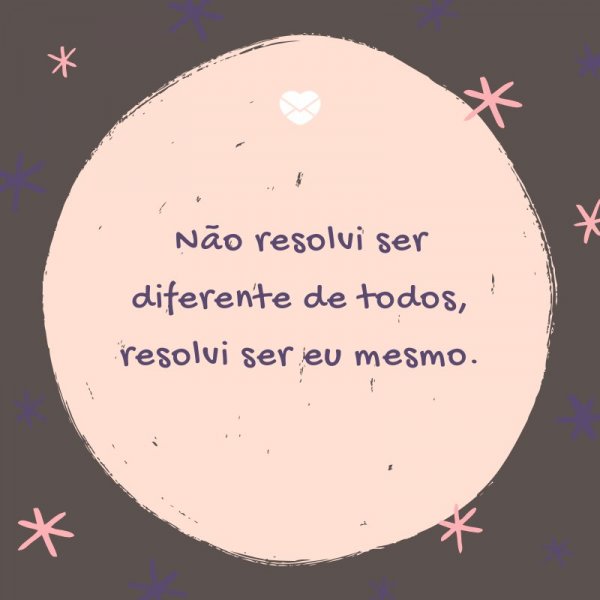 Mensagens Com Amor/ Canva 'Não resolvi ser diferente de todos, resolvi ser eu mesmo.' -Legendas para TBT