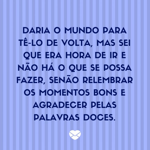 Mensagens Com Amor/ Canva 'Daria o mundo para tê-lo de volta, mas sei que era hora de ir e não há o que se possa fazer, senão relembrar os momentos bons e agradecer pelas palavras doces.' -Legendas para TBT