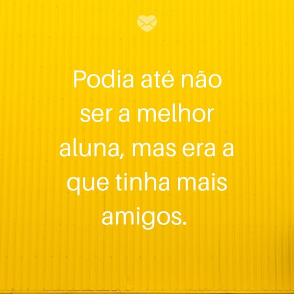 Mensagens Com Amor/ Canva 'Podia até não ser a melhor aluna, mas era a que tinha mais amigos. ' -Legendas para TBT