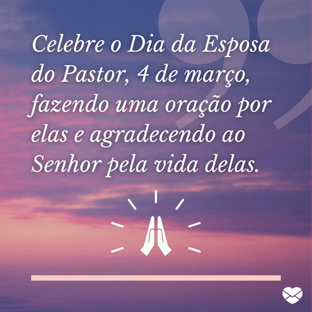 'Celebre o Dia da Esposa do Pastor, 4 de março, fazendo uma oração por elas e agradecendo ao Senhor pela vida delas.' - Dia da Esposa do Pastor