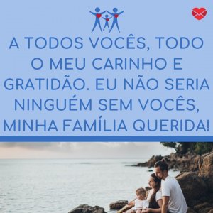 'A todos vocês, todo o meu carinho e gratidão. Eu não seria ninguém sem vocês, minha família querida! Boa noite!' - Mensagem de boa noite para família