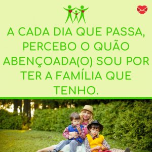 'A cada dia que passa, percebo o quão abençoada(o) sou por ter a família que tenho.' - Mensagem de boa noite para família