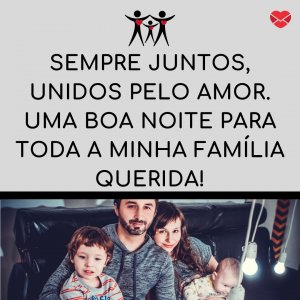 'Sempre juntos, unidos pelo amor. Uma boa noite para toda a minha família querida!' - Mensagem de boa noite para família