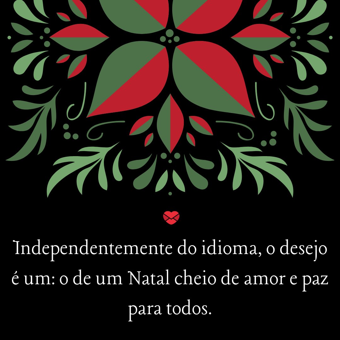 'Independentemente do idioma, o desejo é um: o de um Natal cheio de amor e paz para todos.' -  Lindas Mensagens de Natal