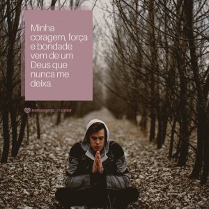 Minha coragem, força e bondade vem de um Deus que nunca me deixa. - Frases evangélicas para fotos