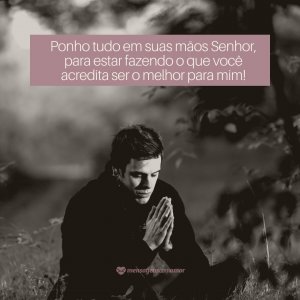 Ponho tudo em suas mãos Senhor, para estar fazendo o que você acredita ser o melhor para mim! - Frases evangélicas para fotos