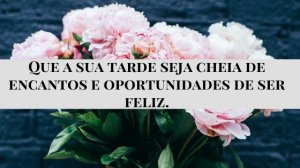 'Que a sua tarde seja cheia de encantos e oportunidades de ser feliz.' - Mensagem de boa tarde com flores