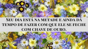 'Seu dia está na metade e ainda dá tempo de fazer com que ele se feche com chave de ouro.' - Mensagem de boa tarde com flores