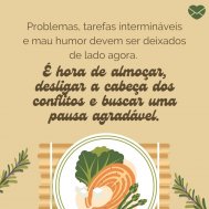 'É hora de almoçar, desligar a cabeça dos conflitos e buscar uma pausa agradável.' - Mensagem de bom almoço