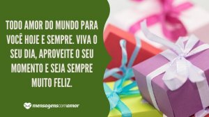 'Todo amor do mundo para você hoje e sempre. Viva o seu dia, aproveite o seu momento e seja sempre muito feliz.' - Mensagem de aniversário com imagem