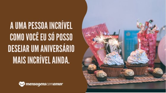 'A uma pessoa incrível como você eu só posso desejar um aniversário mais incrível ainda.' - Mensagem de aniversário com imagem