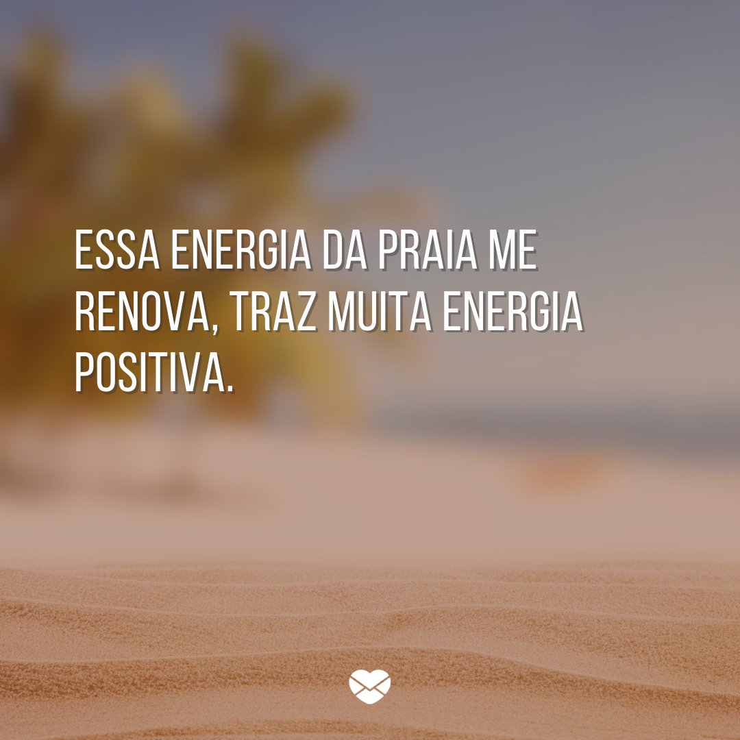 'Essa energia da praia me renova, traz muita energia positiva.' -Frases sobre praia