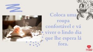 'Coloca uma roupa confortável e vá viver o lindo dia que lhe espera lá fora.' - Mensagem de bom dia com imagem
