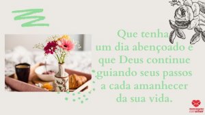 'Que tenha um dia abençoado e que Deus continue guiando seus passos a cada amanhecer da sua vida.' - Mensagem de bom dia com imagem