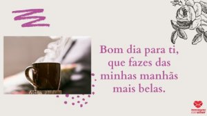 'Bom dia para ti, que fazes das minhas manhãs mais belas.' - Mensagem de bom dia com imagem