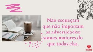 'não esqueçam que não importam as adversidades: somos maiores do que todas elas.' - Mensagem de bom dia com imagem