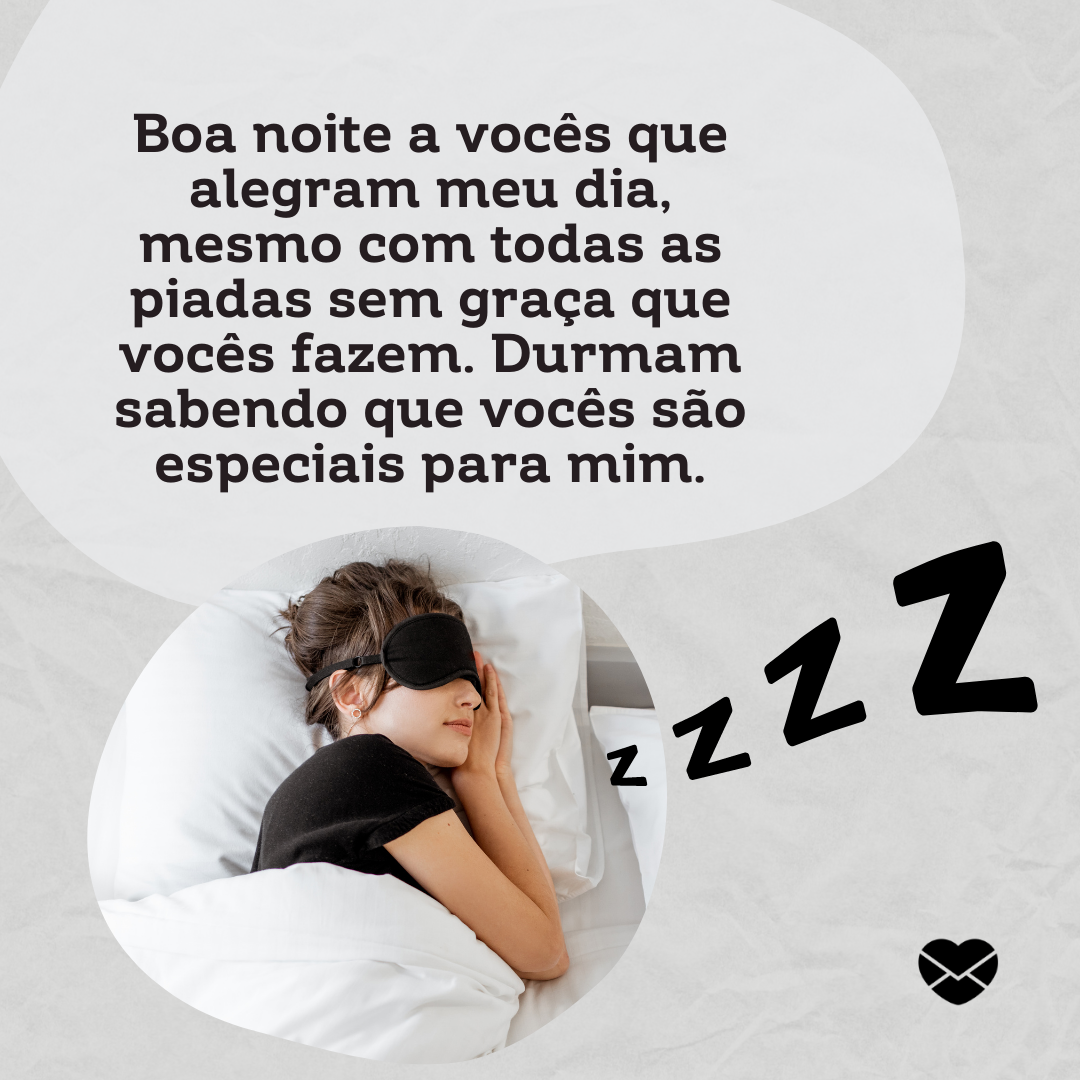 'Boa noite a vocês que alegram meu dia, mesmo com todas as piadas sem graça que vocês fazem. Durmam sabendo que vocês são especiais para mim. '-Mensagem de boa noite engraçada.