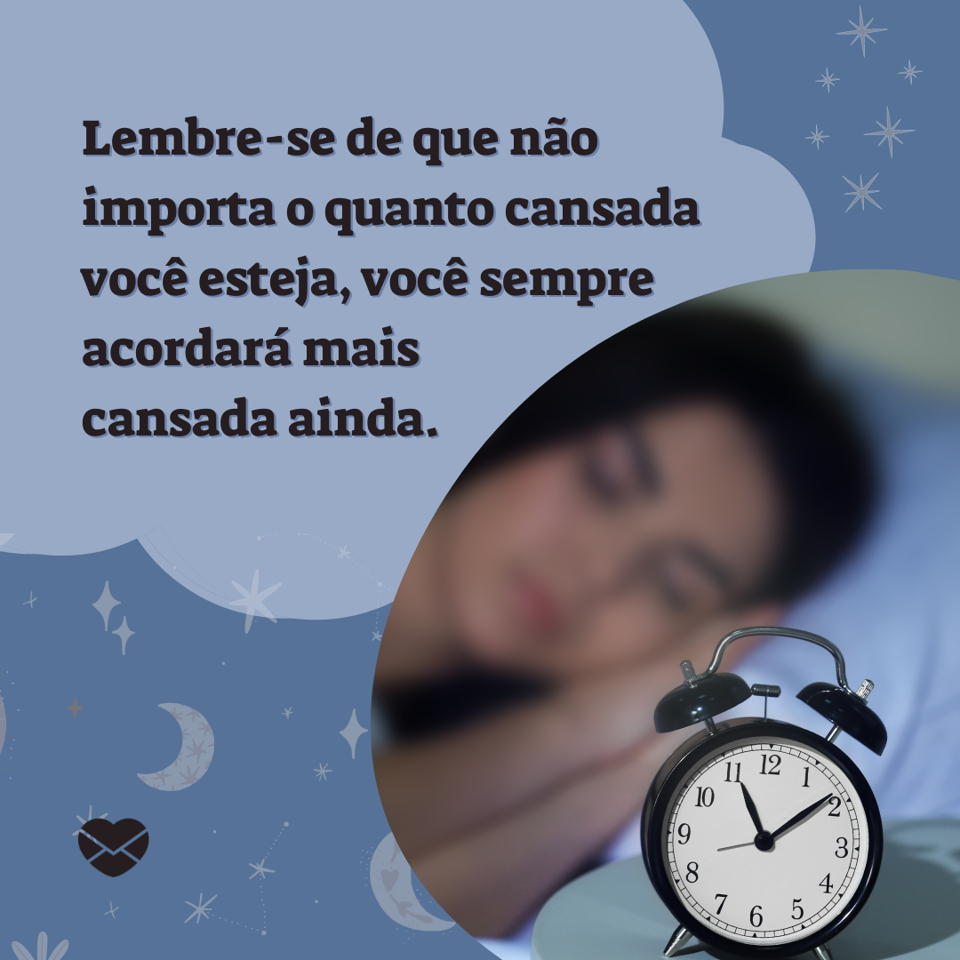 'Lembre-se de que não importa o quanto cansada você esteja, você sempre acordará mais cansada ainda. '-Mensagem de boa noite engraçada.