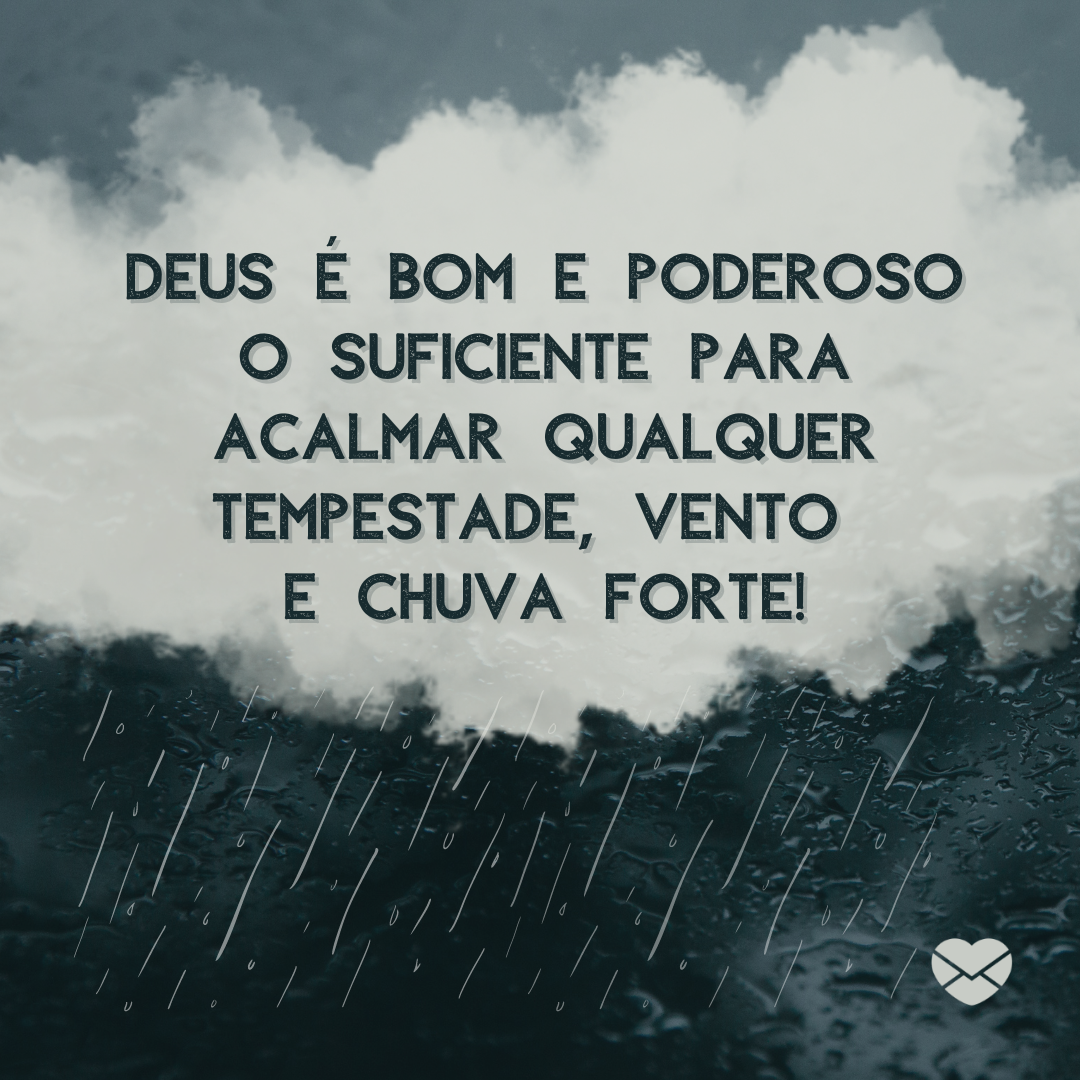 ' Deus é bom e poderoso o suficiente para acalmar qualquer tempestade, vento  e chuva forte!'-Mensagem de conforto evangélica