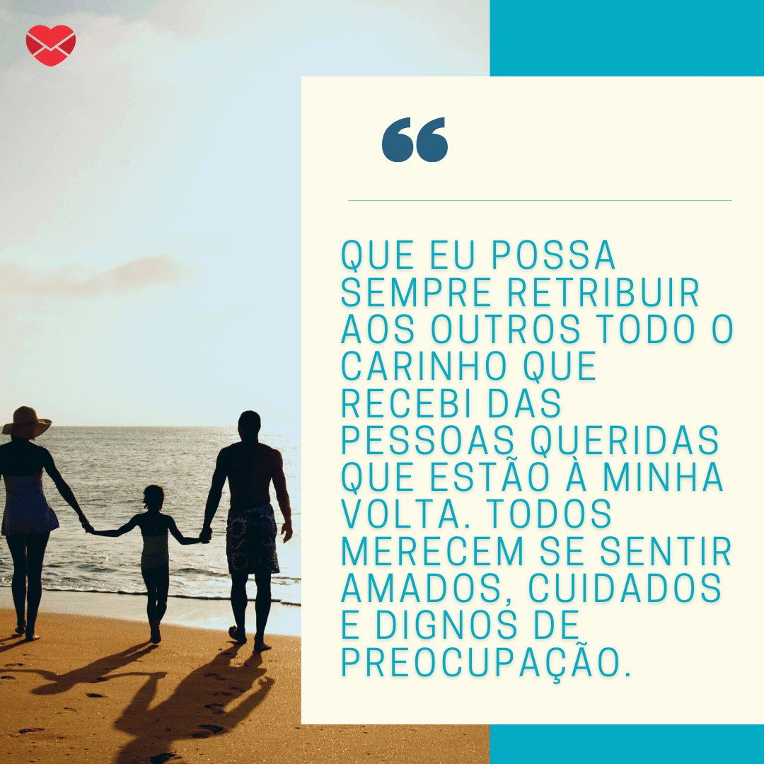 'Que eu possa sempre retribuir aos outros todo o carinho que recebi das pessoas queridas que estão à minha volta. Todos merecem se sentir amados, cuidados e dignos de preocupação.' - Mensagens de carinho