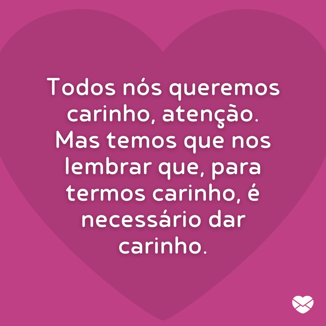 Mensagens Com Amor / Canva / djvstock 'Todos nós queremos carinho, atenção. Mas temos que nos lembrar que, para termos carinho, é necessário dar carinho.' - Mensagens de carinho