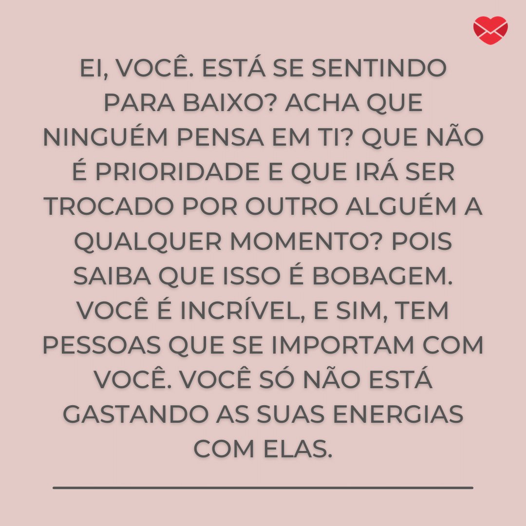 Mensagens Com Amor / Canva 'Ei, você. Está se sentindo para baixo? Acha que ninguém pensa em ti? Que não é prioridade e que irá ser trocado por outro alguém a qualquer momento? (...)' - Mensagens de carinho