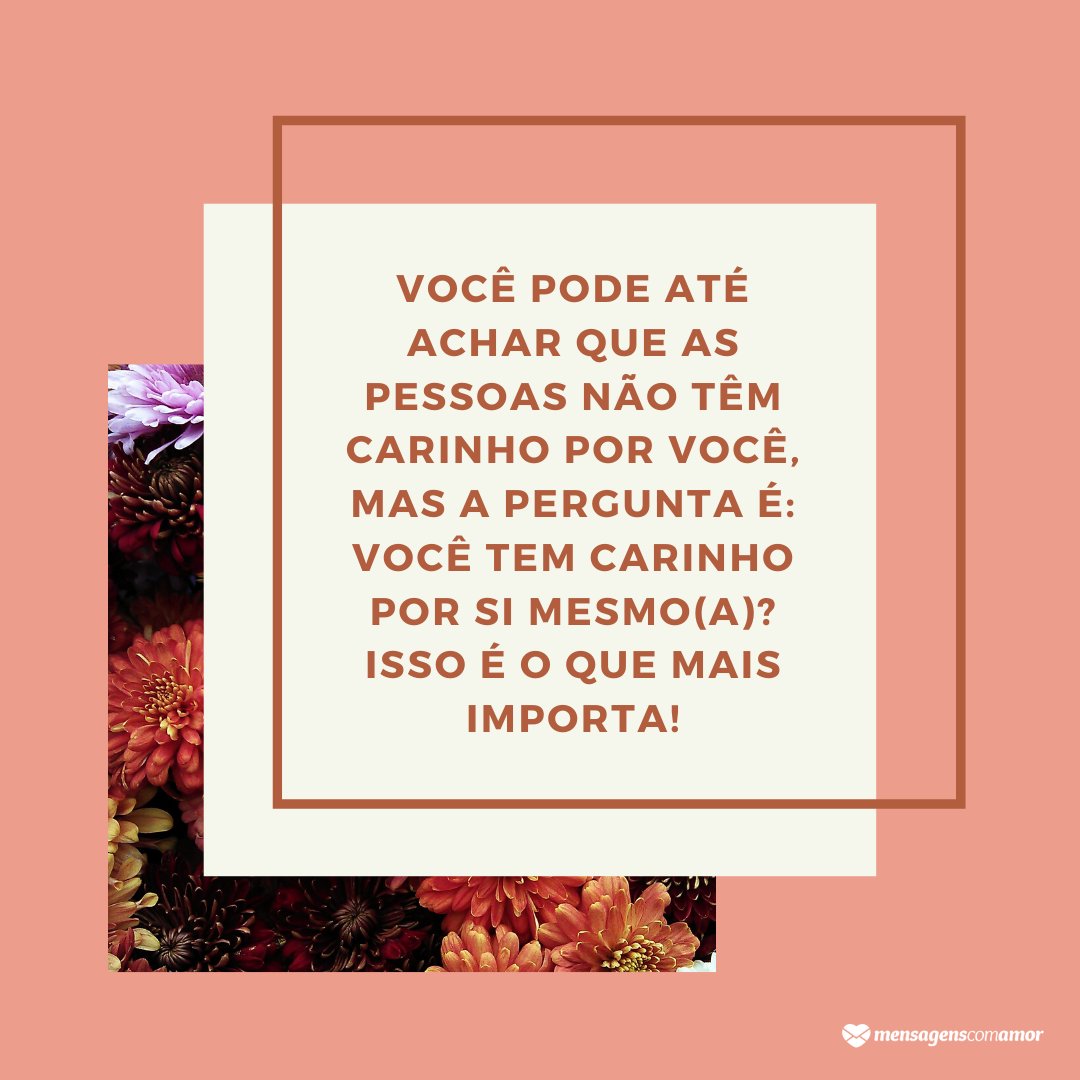 Mensagens Com Amor / Canva 'Você pode até achar que as pessoas não têm carinho por você, mas a pergunta é: você tem carinho por si mesmo(a)? Isso é o que mais importa!' - Mensagens de carinho