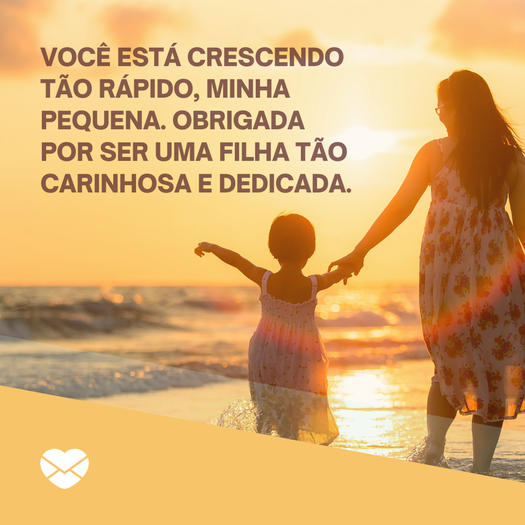 'Você está crescendo tão rápido, minha pequena. Obrigada por ser uma filha tão carinhosa e dedicada.' - Frases para filha pequena