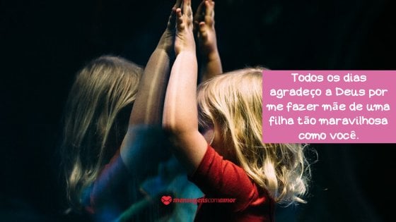 'Todos os dias agradeço a Deus por me fazer mãe de uma filha tão maravilhosa como você.' - Mensagem de boa noite para filha