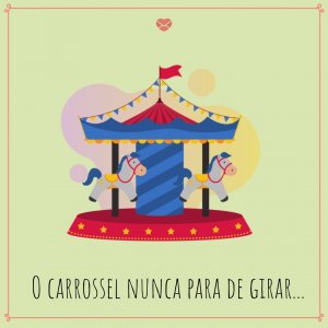 'O carrossel nunca parar de girar...' - Mensagens de reflexão curtas