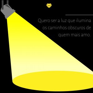 'quero ser a luz que ilumina os caminhos obscuros de quem mais amo.' - mensagem de reflexão curtas