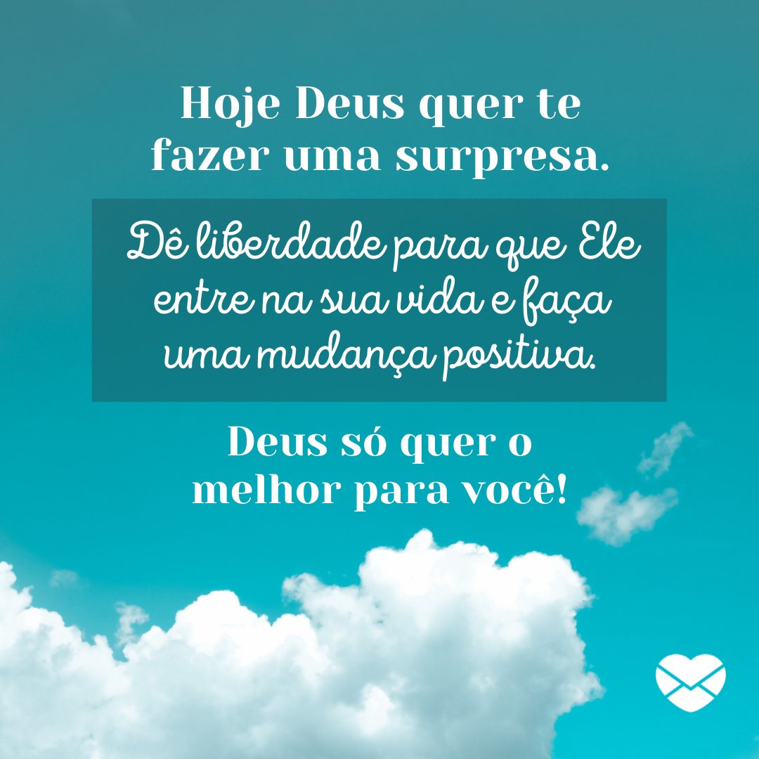 'Hoje Deus quer te fazer uma surpresa. Dê liberdade para que Ele entre na sua vida e faça uma mudança positiva. Deus só quer o melhor para você!' - Mensagem de Deus para hoje