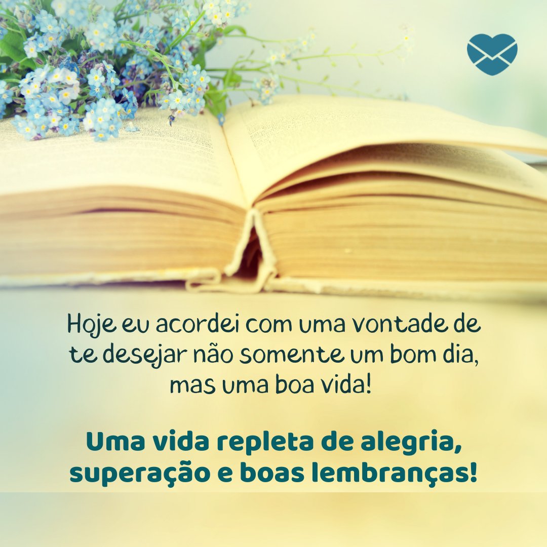 'Hoje eu acordei com uma vontade de te desejar não somente um bom dia, mas uma boa vida! Uma vida repleta de alegria, superação e boas lembranças!' - Mensagem de Deus para hoje