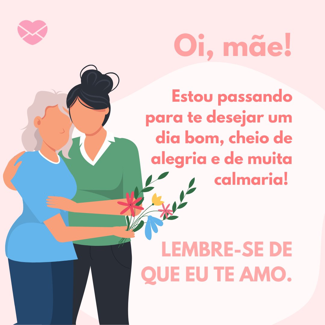 Iryna Danyliuk / Canva / Mensagens Com Amor 'Oi, mãe! Estou passando para te desejar um dia bom, cheio de alegria e de muita calmaria! Lembre-se de que eu te amo.' - Mensagem de Deus para hoje