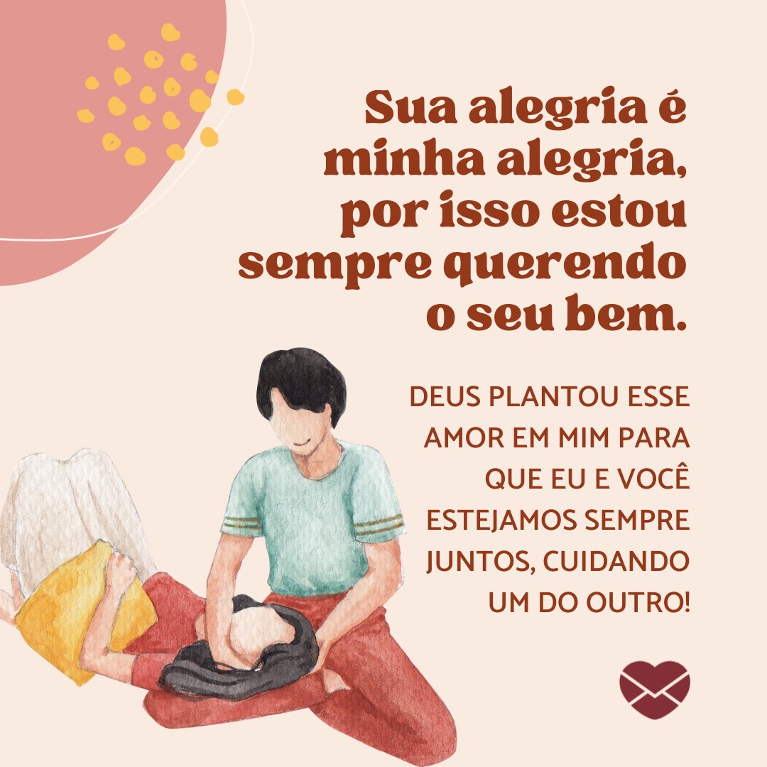 'Sua alegria é minha alegria, por isso estou sempre querendo o seu bem. Deus plantou esse amor em mim para que eu e você estejamos sempre juntos, cuidando um do outro!' - Mensagem de Deus para hoje