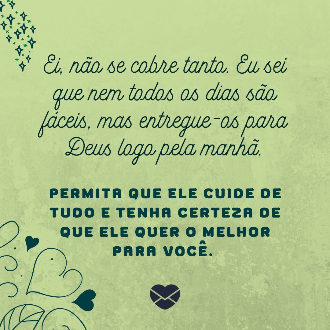 Canva Layouts / Sketchify / Canva / Mensagens Com Amor 'Ei, não se cobre tanto. Eu sei que nem todos os dias são fáceis, mas entregue-os para Deus logo pela manhã. Permita que Ele cuide de tudo e tenha certeza de que Ele quer o melhor para você. ' - Mensagem de Deus para hoje