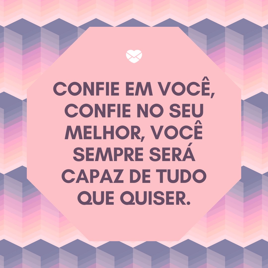 Mensagens Com Amor/ Canva / Viscious Speed 'Confie em você, confie no seu melhor, você sempre será capaz de tudo que quiser.' - Mensagem de conforto para amigo
