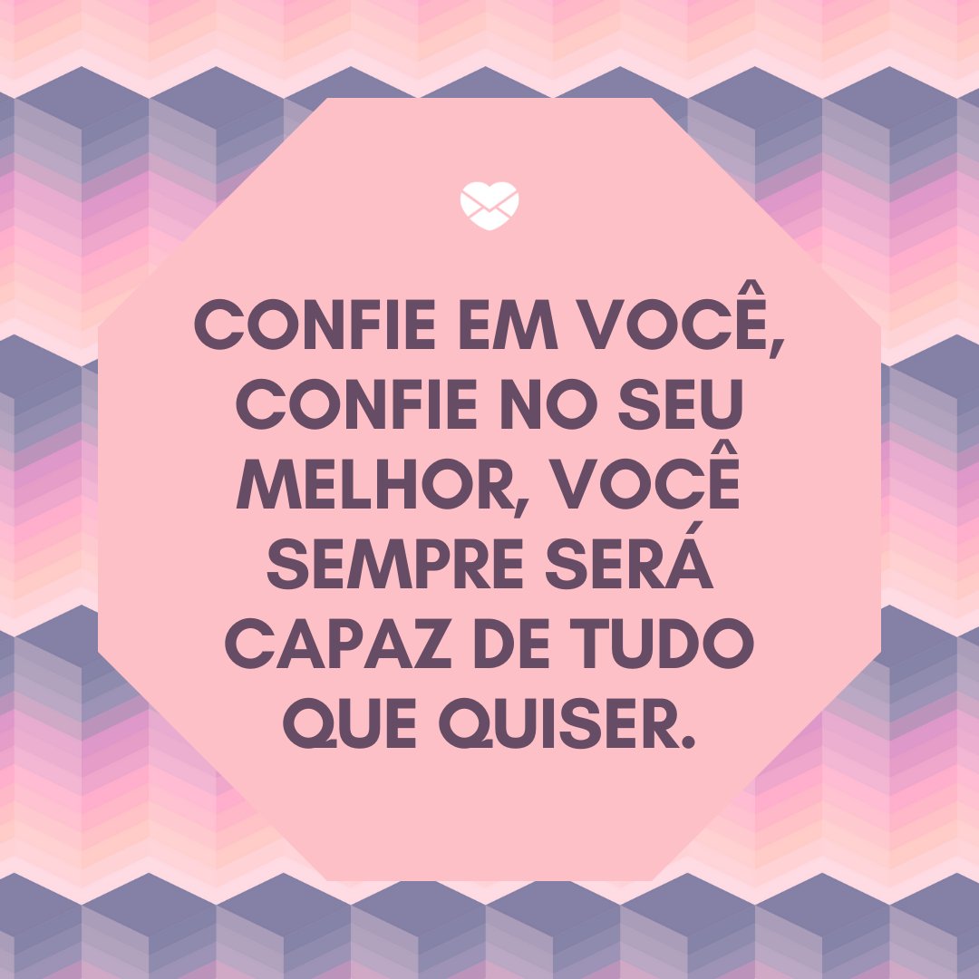 'Confie em você, confie no seu melhor, você sempre será capaz de tudo que quiser.' - Mensagem de conforto para amigo