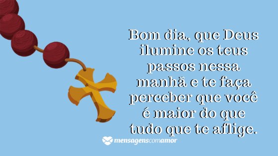 'Bom dia, que Deus ilumine os teus passos nessa manhã e te faça perceber que você é maior do que tudo que te aflige.' - Mensagem de bom dia evangélica para WhatsApp